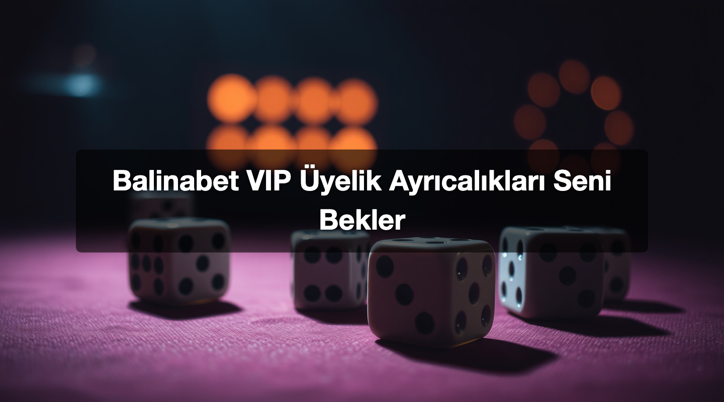 Balinabet VIP Üyelik Ayrıcalıkları Seni Bekler
